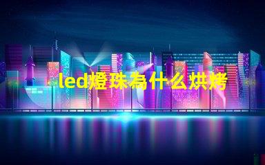 led燈珠為什么烘烤 led燈珠規(guī)格及參數(shù)